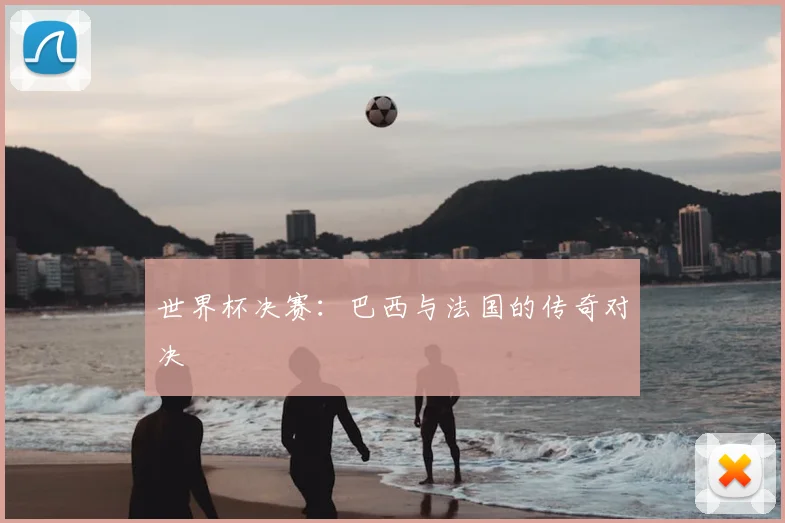 世界杯决赛:巴西与法国的传奇对决