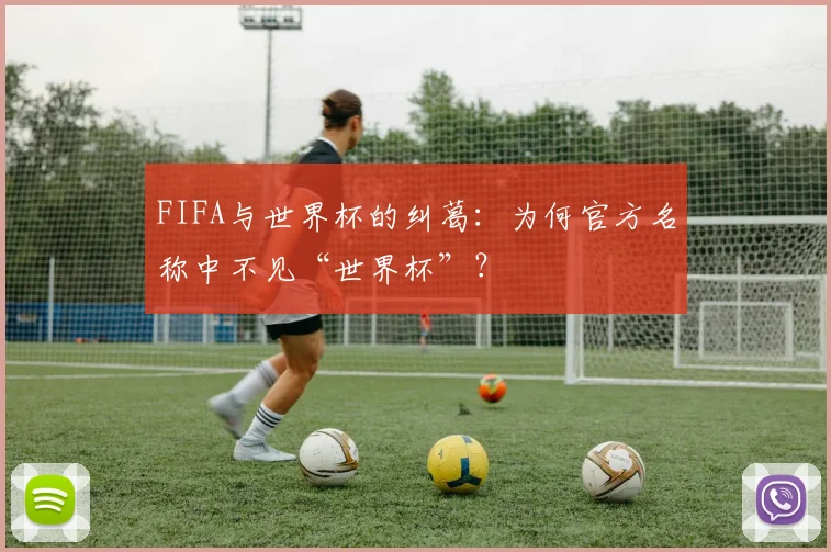 FIFA与世界杯的纠葛:为何官方名称中不见“世界杯”?