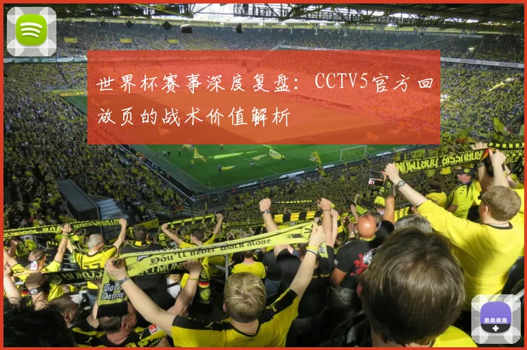 世界杯赛事深度复盘:CCTV5官方回放页的战术价值解析