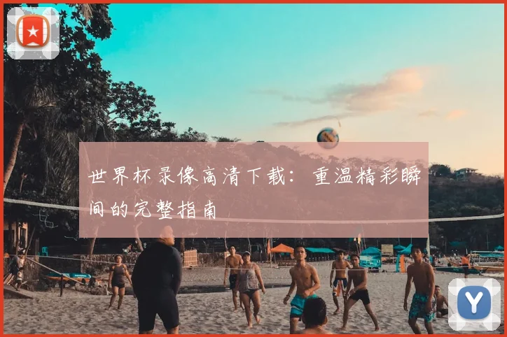 世界杯录像高清下载：重温精彩瞬间的完整指南