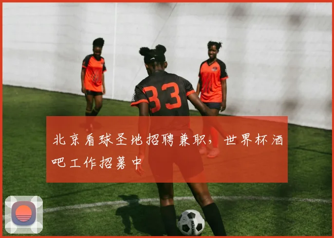 北京看球圣地招聘兼职,世界杯酒吧工作招募中