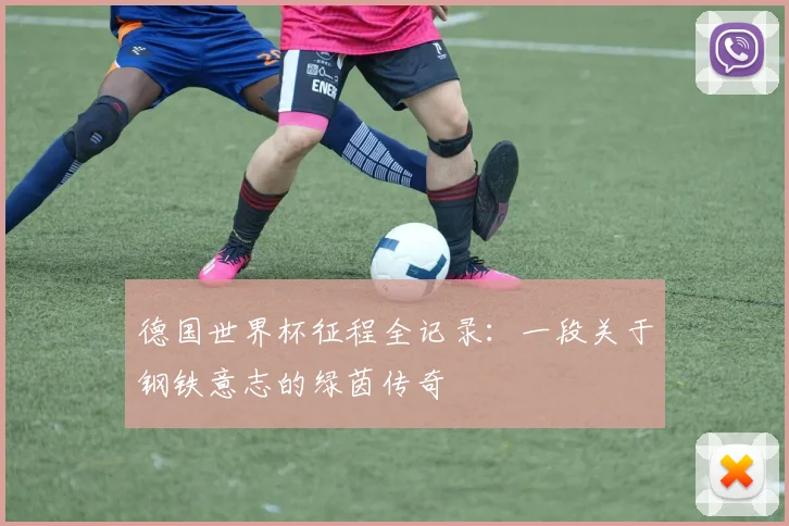 德国世界杯征程全记录：一段关于钢铁意志的绿茵传奇