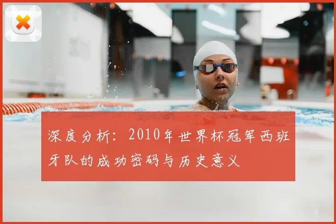 深度分析:2010年世界杯冠军西班牙队的成功密码与历史意义