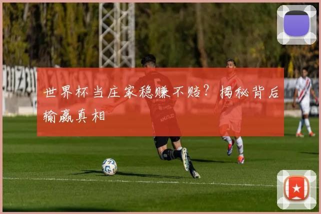 世界杯当庄家稳赚不赔？揭秘背后输赢真相