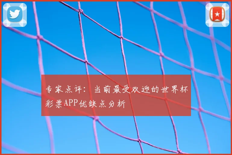 专家点评:当前最受欢迎的世界杯彩票APP优缺点分析
